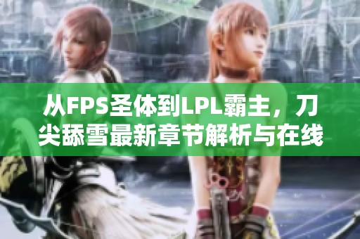 从FPS圣体到LPL霸主，刀尖舔雪最新章节解析与在线阅读方法
