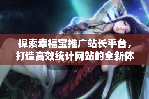 探索幸福宝推广站长平台，打造高效统计网站的全新体验