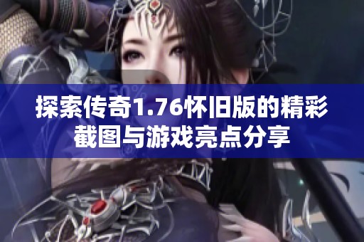 探索传奇1.76怀旧版的精彩截图与游戏亮点分享