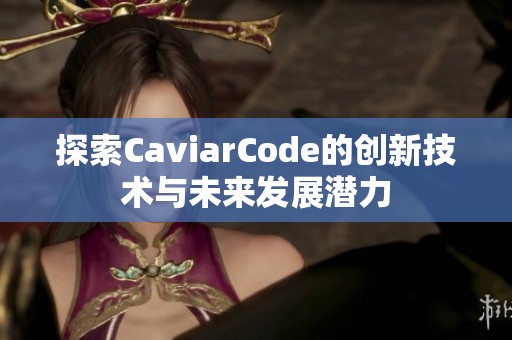 探索CaviarCode的创新技术与未来发展潜力