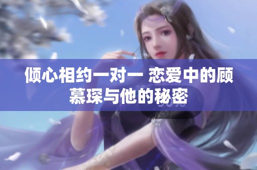 倾心相约一对一 恋爱中的顾慕琛与他的秘密