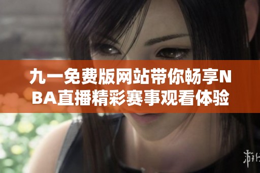 九一免费版网站带你畅享NBA直播精彩赛事观看体验