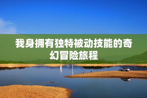 我身拥有独特被动技能的奇幻冒险旅程