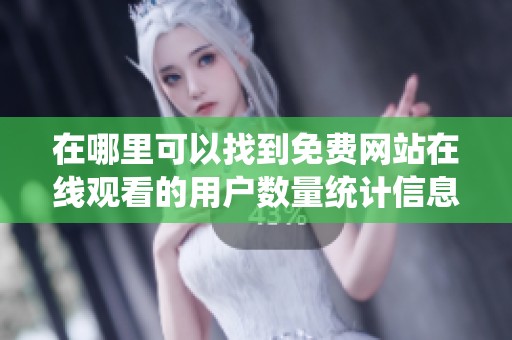 在哪里可以找到免费网站在线观看的用户数量统计信息