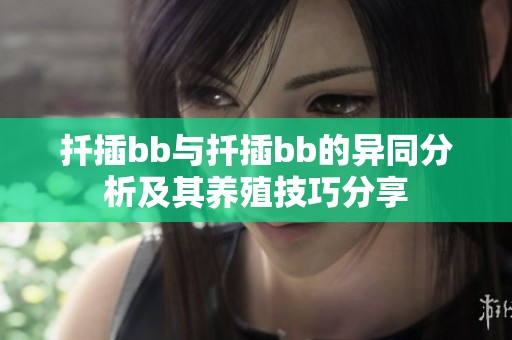 扦插bb与扦插bb的异同分析及其养殖技巧分享