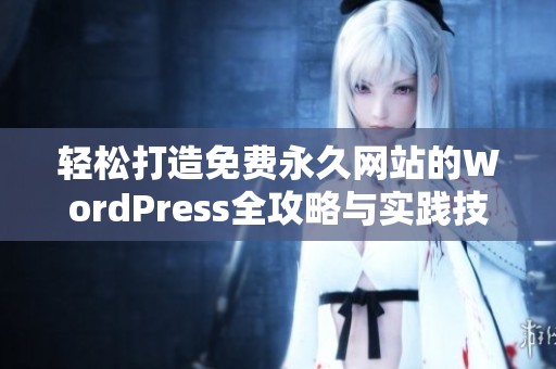 轻松打造免费永久网站的WordPress全攻略与实践技巧