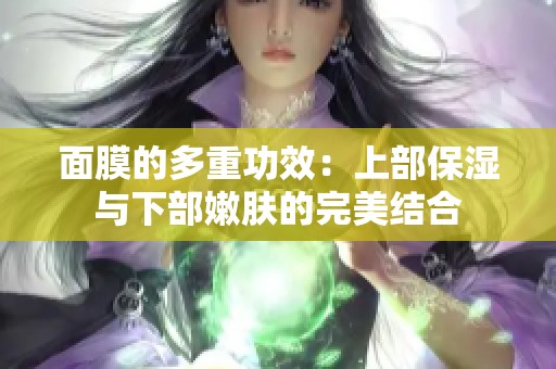 面膜的多重功效：上部保湿与下部嫩肤的完美结合