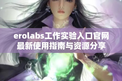 erolabs工作实验入口官网最新使用指南与资源分享