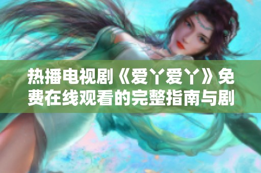 热播电视剧《爱丫爱丫》免费在线观看的完整指南与剧情解析