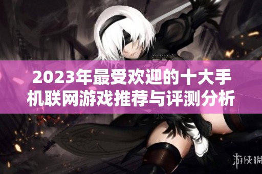 2023年最受欢迎的十大手机联网游戏推荐与评测分析