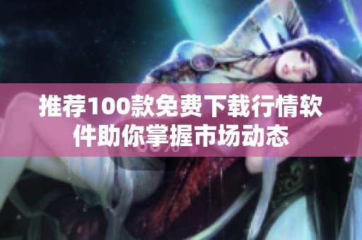 推荐100款免费下载行情软件助你掌握市场动态