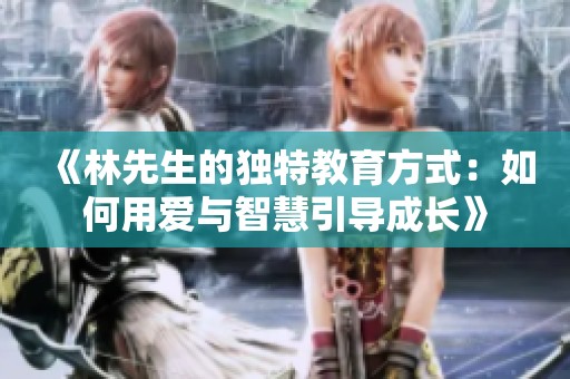 《林先生的独特教育方式：如何用爱与智慧引导成长》