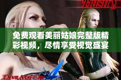 免费观看美丽姑娘完整版精彩视频，尽情享受视觉盛宴