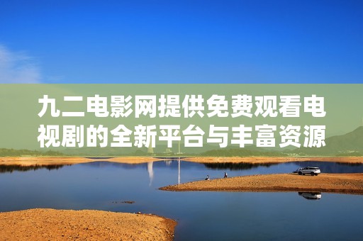 九二电影网提供免费观看电视剧的全新平台与丰富资源