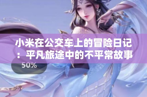 小米在公交车上的冒险日记：平凡旅途中的不平常故事