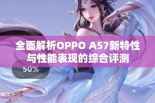 全面解析OPPO A57新特性与性能表现的综合评测