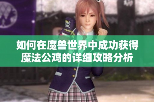 如何在魔兽世界中成功获得魔法公鸡的详细攻略分析