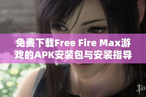 免费下载Free Fire Max游戏的APK安装包与安装指导