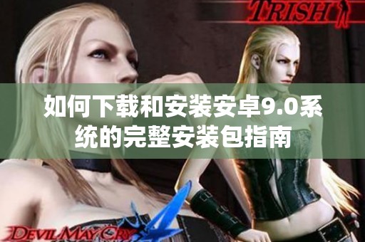 如何下载和安装安卓9.0系统的完整安装包指南