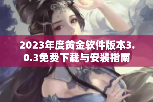 2023年度黄金软件版本3.0.3免费下载与安装指南