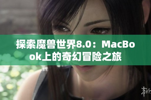 探索魔兽世界8.0：MacBook上的奇幻冒险之旅