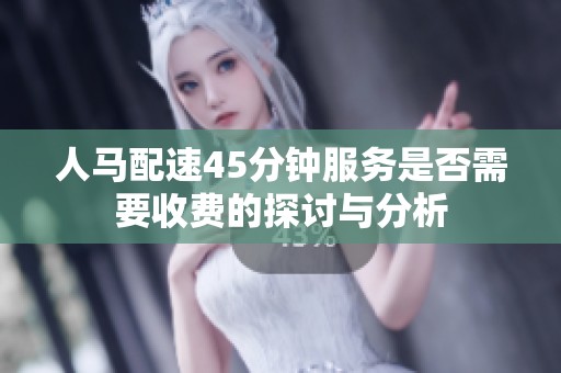 人马配速45分钟服务是否需要收费的探讨与分析