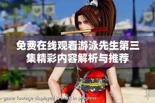 免费在线观看游泳先生第三集精彩内容解析与推荐