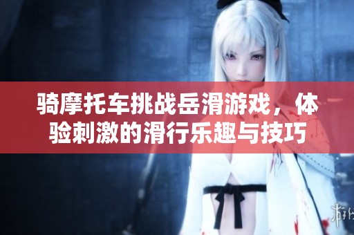 骑摩托车挑战岳滑游戏，体验刺激的滑行乐趣与技巧