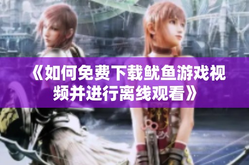 《如何免费下载鱿鱼游戏视频并进行离线观看》