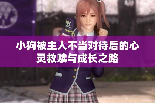 小狗被主人不当对待后的心灵救赎与成长之路
