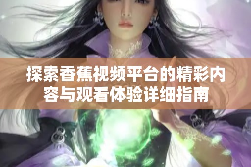 探索香蕉视频平台的精彩内容与观看体验详细指南
