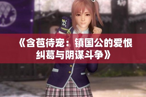 《含苞待宠：镇国公的爱恨纠葛与阴谋斗争》