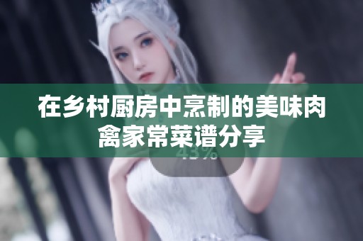 在乡村厨房中烹制的美味肉禽家常菜谱分享