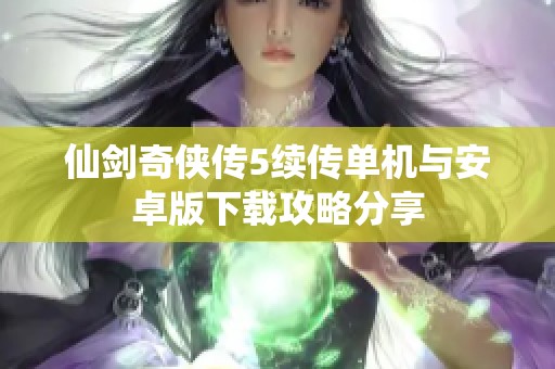 仙剑奇侠传5续传单机与安卓版下载攻略分享