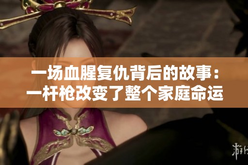 一场血腥复仇背后的故事：一杆枪改变了整个家庭命运