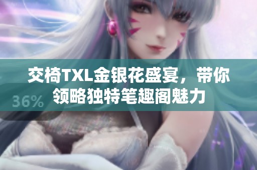 交椅TXL金银花盛宴，带你领略独特笔趣阁魅力