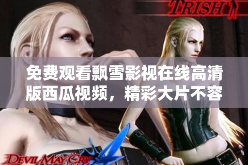 免费观看飘雪影视在线高清版西瓜视频，精彩大片不容错过