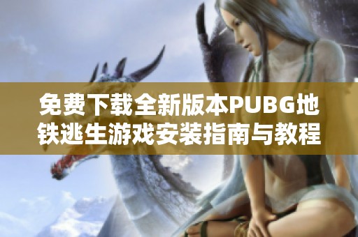 免费下载全新版本PUBG地铁逃生游戏安装指南与教程