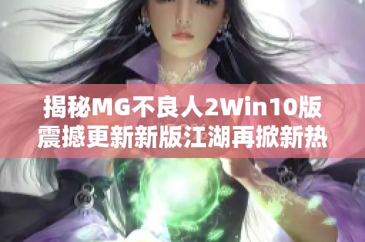 揭秘MG不良人2Win10版震撼更新新版江湖再掀新热潮