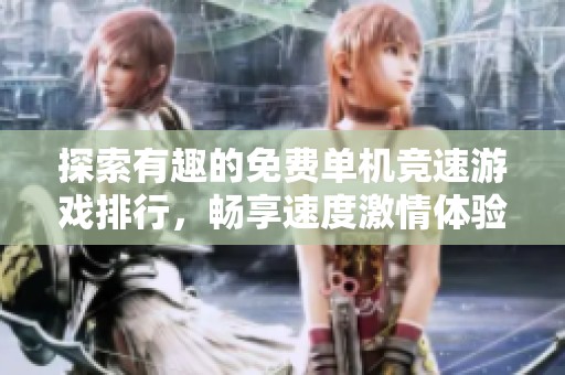 探索有趣的免费单机竞速游戏排行，畅享速度激情体验