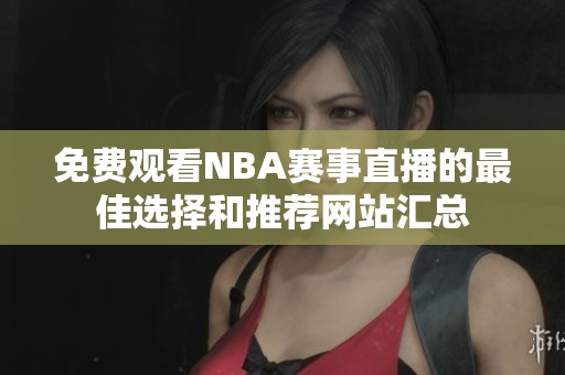 免费观看NBA赛事直播的最佳选择和推荐网站汇总