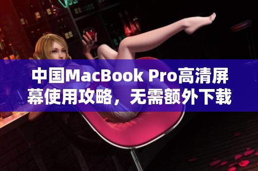 中国MacBook Pro高清屏幕使用攻略，无需额外下载步步为营