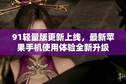 91轻量版更新上线，最新苹果手机使用体验全新升级