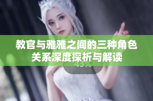 教官与雅雅之间的三种角色关系深度探析与解读