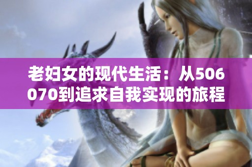老妇女的现代生活：从506070到追求自我实现的旅程