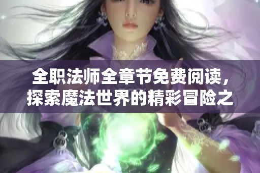 全职法师全章节免费阅读，探索魔法世界的精彩冒险之旅