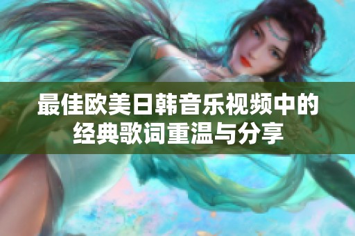 最佳欧美日韩音乐视频中的经典歌词重温与分享