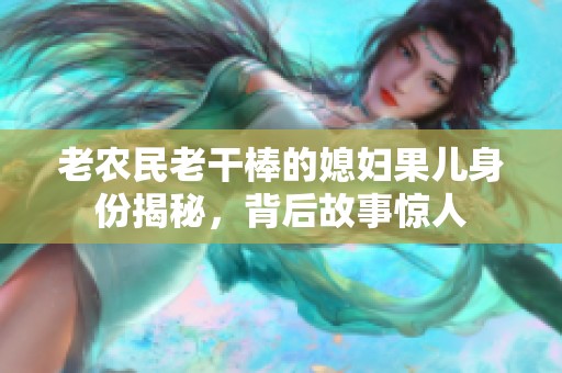 老农民老干棒的媳妇果儿身份揭秘，背后故事惊人