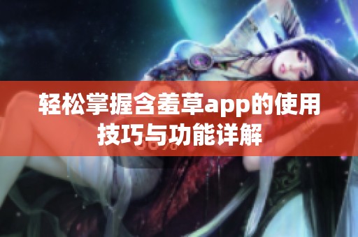 轻松掌握含羞草app的使用技巧与功能详解