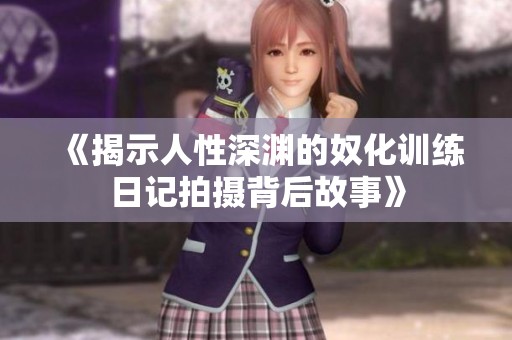 《揭示人性深渊的奴化训练日记拍摄背后故事》